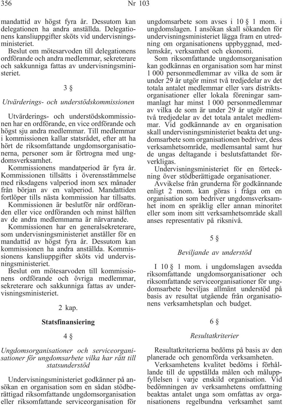 3 Utvärderings- och understödskommissionen Utvärderings- och understödskommissionen har en ordförande, en vice ordförande och högst sju andra medlemmar.