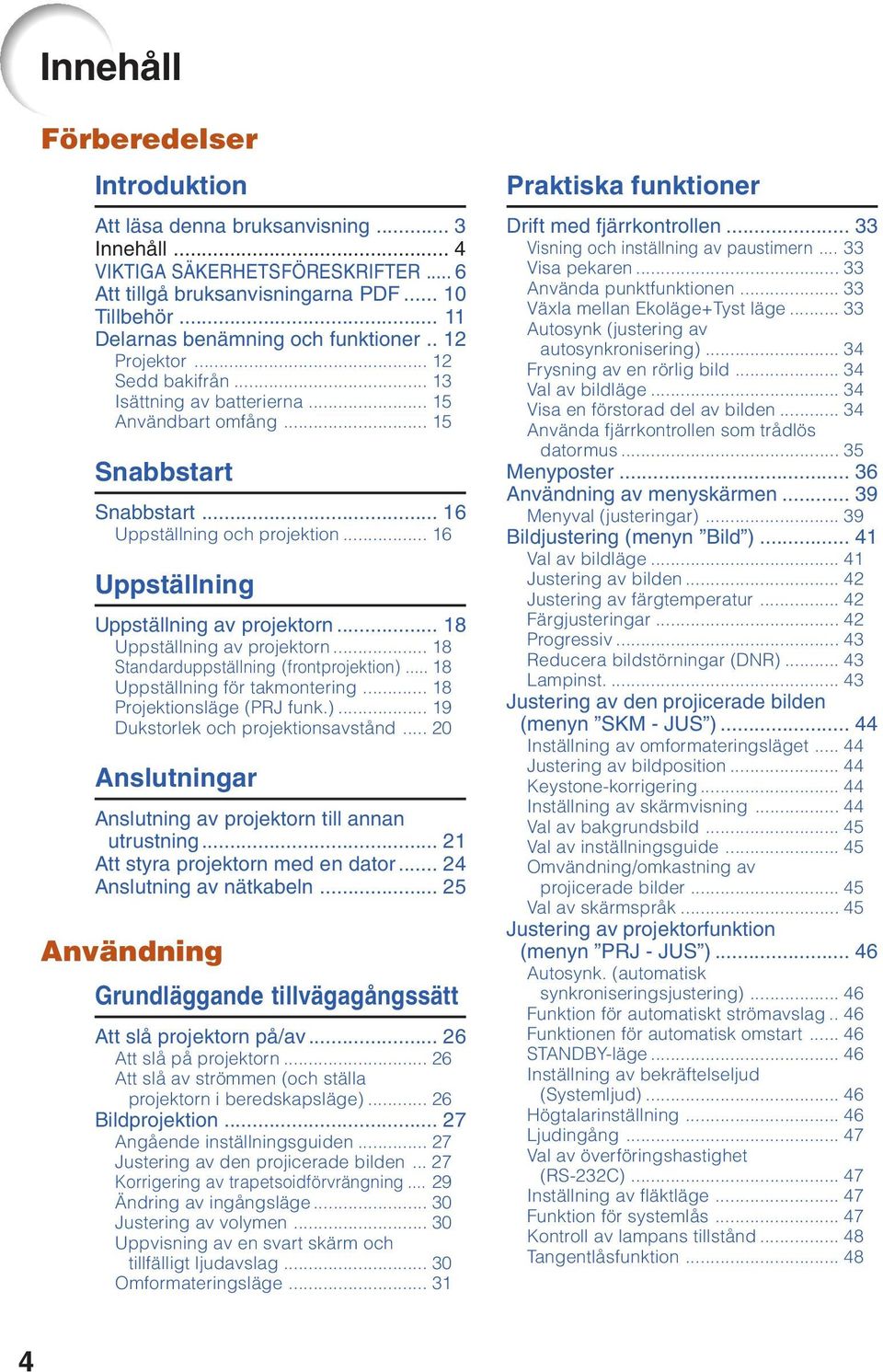 .. 16 Uppställning Uppställning av projektorn... 18 Uppställning av projektorn... 18 Standarduppställning (frontprojektion)... 18 Uppställning för takmontering... 18 Projektionsläge (PRJ funk.)... 19 Dukstorlek och projektionsavstånd.