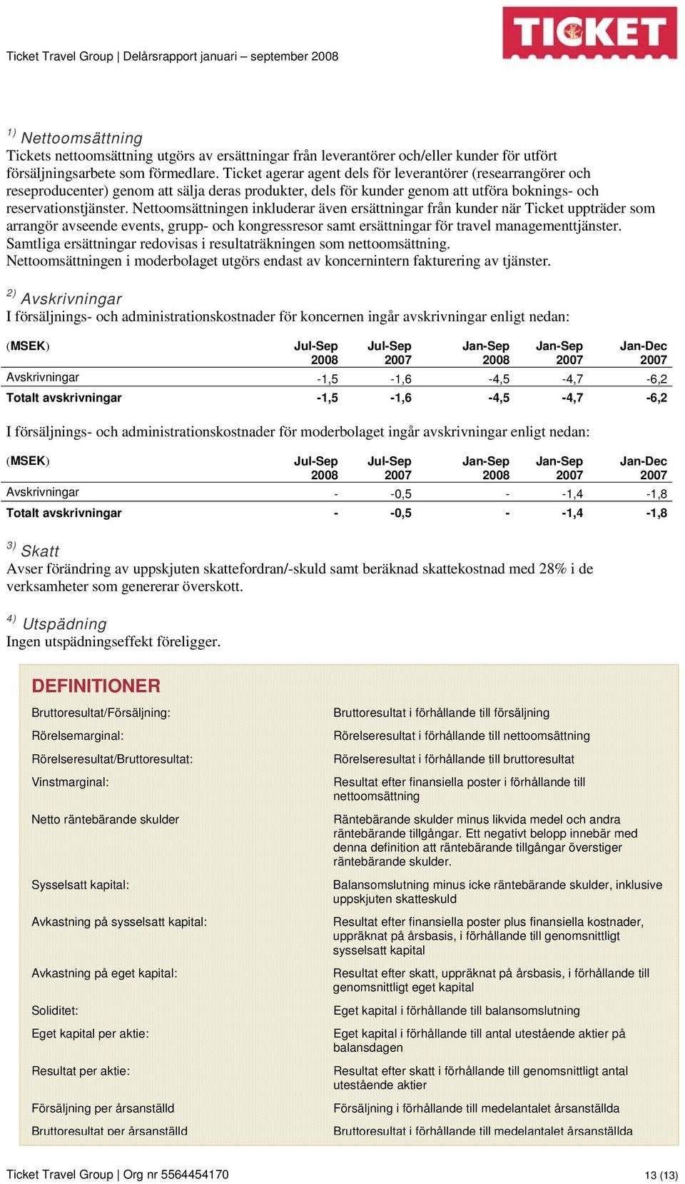 Nettoomsättningen inkluderar även ersättningar från kunder när Ticket uppträder som arrangör avseende events, grupp- och kongressresor samt ersättningar för travel managementtjänster.