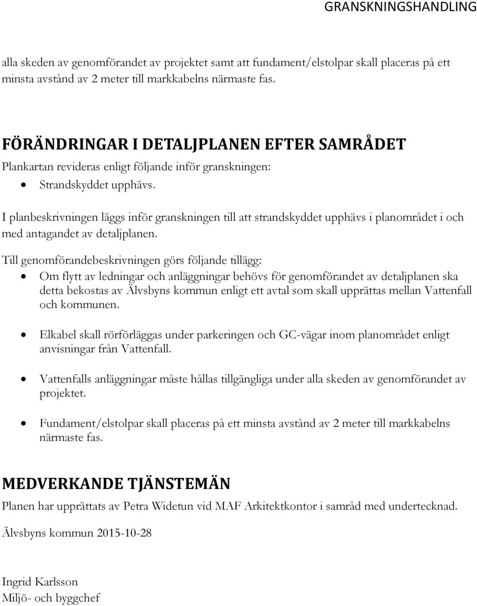 I planbeskrivningen läggs inför granskningen till att strandskyddet upphävs i planområdet i och med antagandet av detaljplanen.