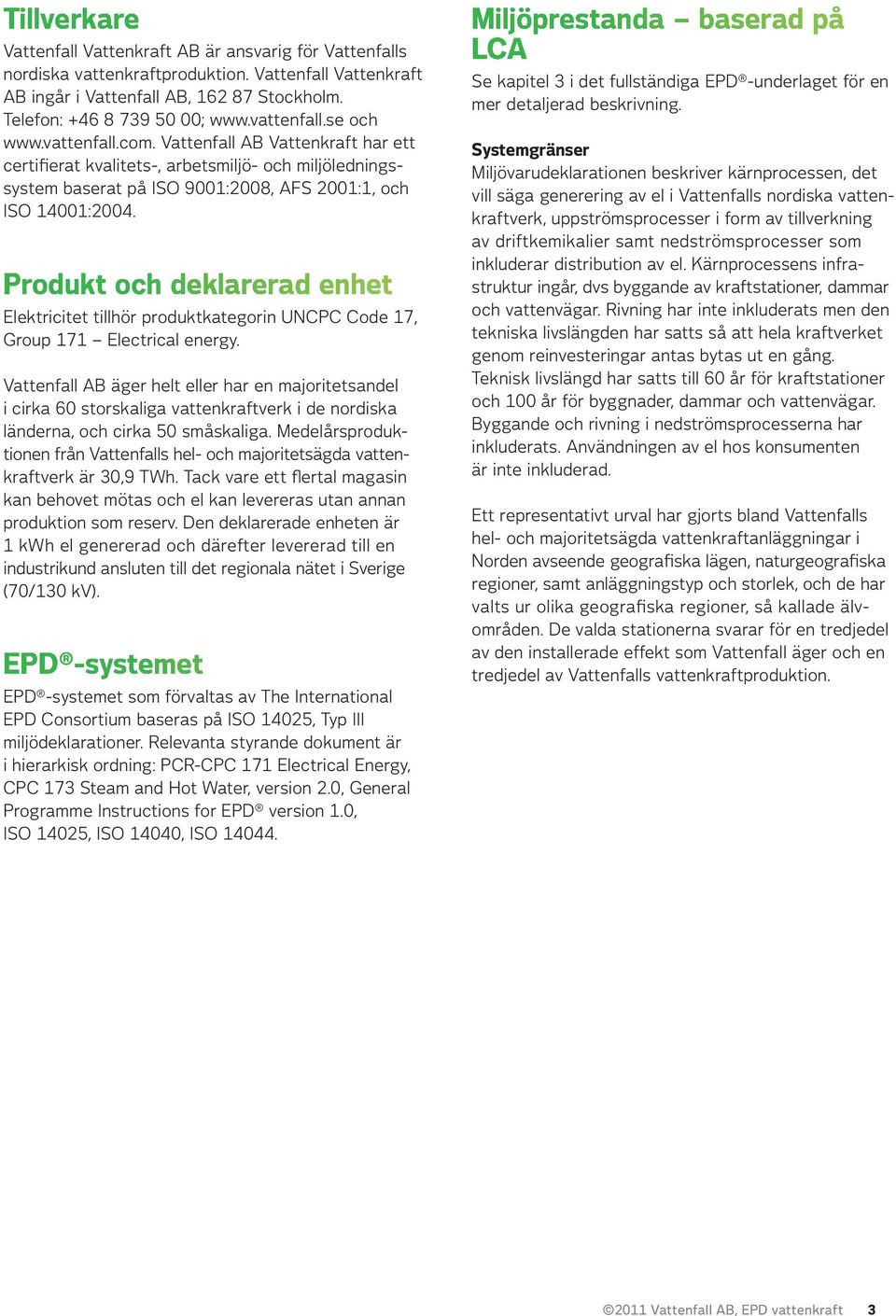 Produkt och deklarerad enhet Elektricitet tillhör produktkategorin UNCPC Code 17, Group 171 Electrical energy.