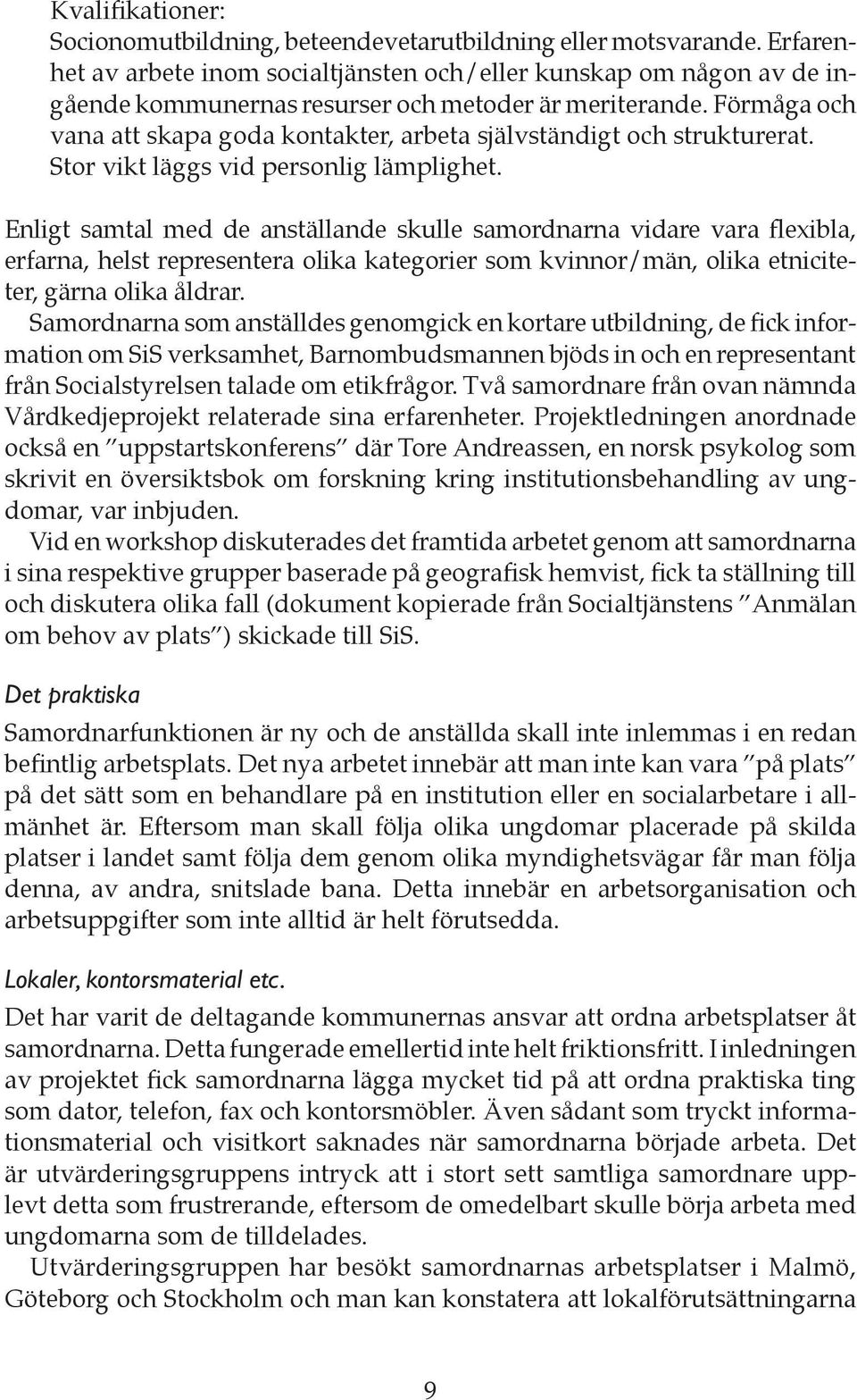 Förmåga och vana att skapa goda kontakter, arbeta självständigt och strukturerat. Stor vikt läggs vid personlig lämplighet.