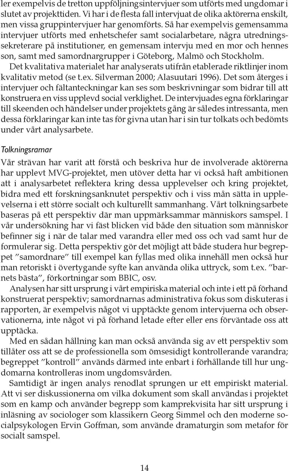 Så har exempelvis gemensamma intervjuer utförts med enhetschefer samt socialarbetare, några utredningssekreterare på institutioner, en gemensam intervju med en mor och hennes son, samt med