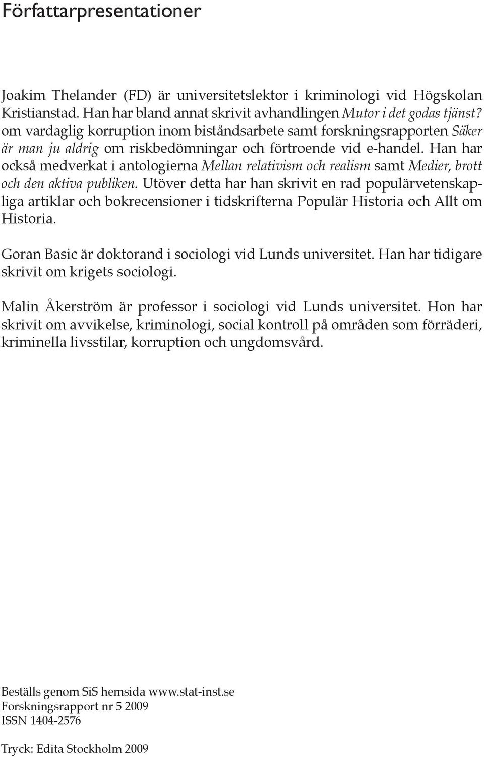 Han har också medverkat i antologierna Mellan relativism och realism samt Medier, brott och den aktiva publiken.