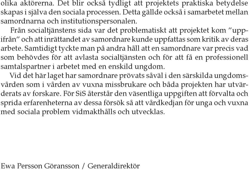 Samtidigt tyckte man på andra håll att en samordnare var precis vad som behövdes för att avlasta socialtjänsten och för att få en professionell samtalspartner i arbetet med en enskild ungdom.