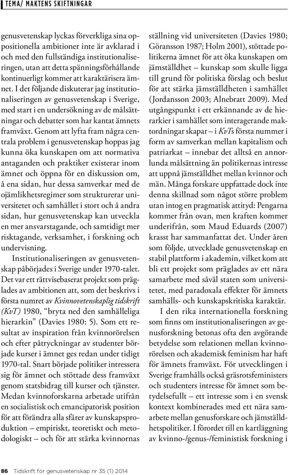 Genom att lyfta fram några centrala problem i genusvetenskap hoppas jag kunna öka kunskapen om att normativa antaganden och praktiker existerar inom ämnet och öppna för en diskussion om, å ena sidan,