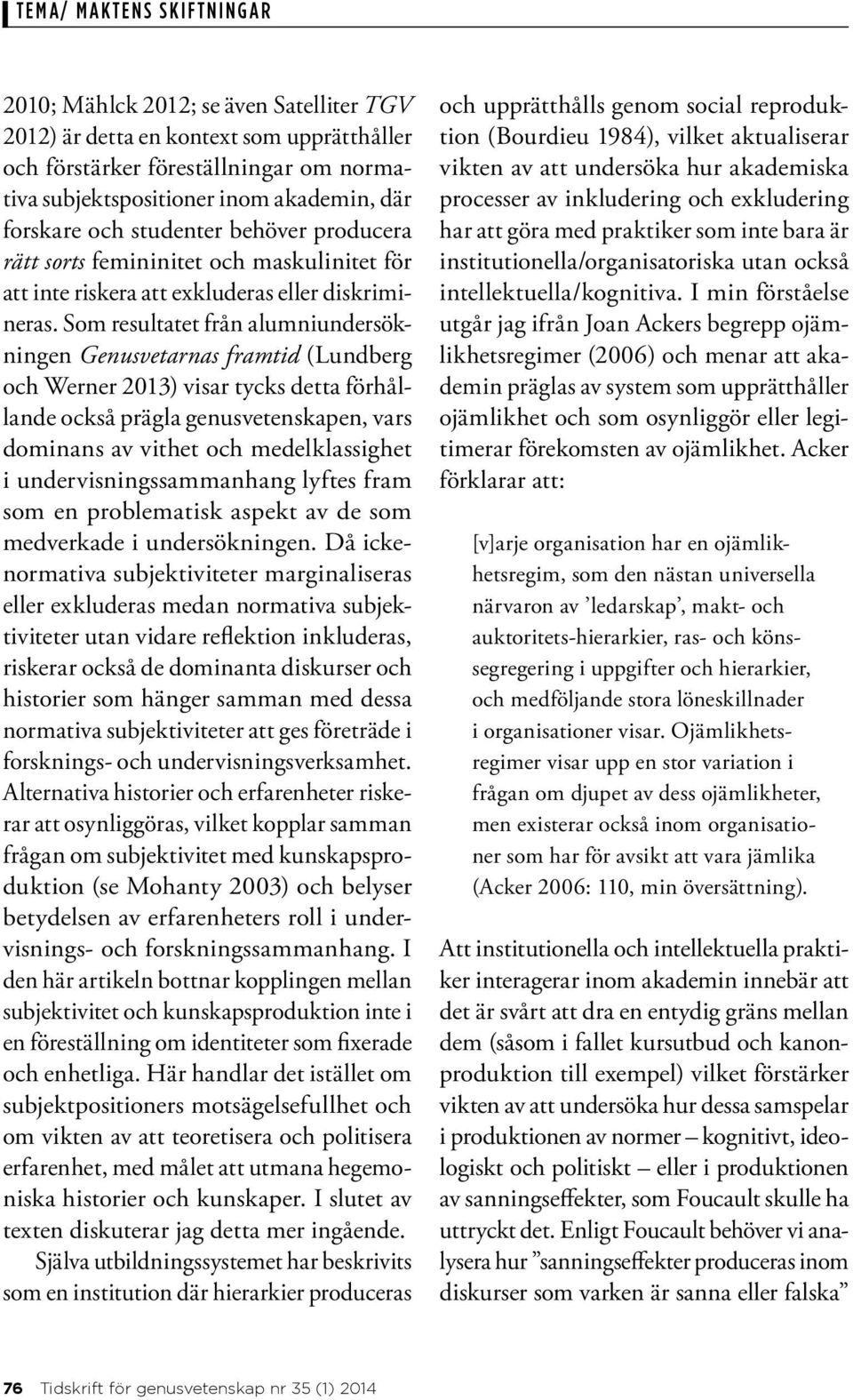 Som resultatet från alumniundersökningen Genusvetarnas framtid (Lundberg och Werner 2013) visar tycks detta förhållande också prägla genusvetenskapen, vars dominans av vithet och medelklassighet i