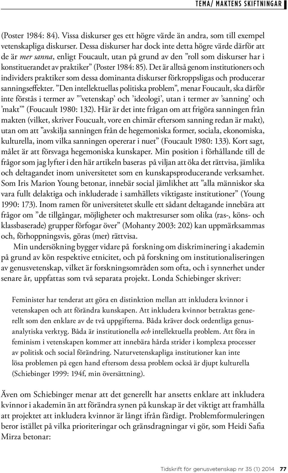 Det är alltså genom institutioners och individers praktiker som dessa dominanta diskurser förkroppsligas och producerar sanningseffekter.