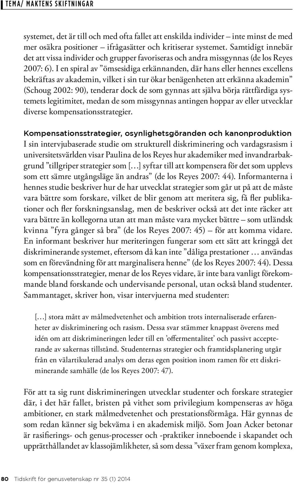 I en spiral av ömsesidiga erkännanden, där hans eller hennes excellens bekräftas av akademin, vilket i sin tur ökar benägenheten att erkänna akademin (Schoug 2002: 90), tenderar dock de som gynnas