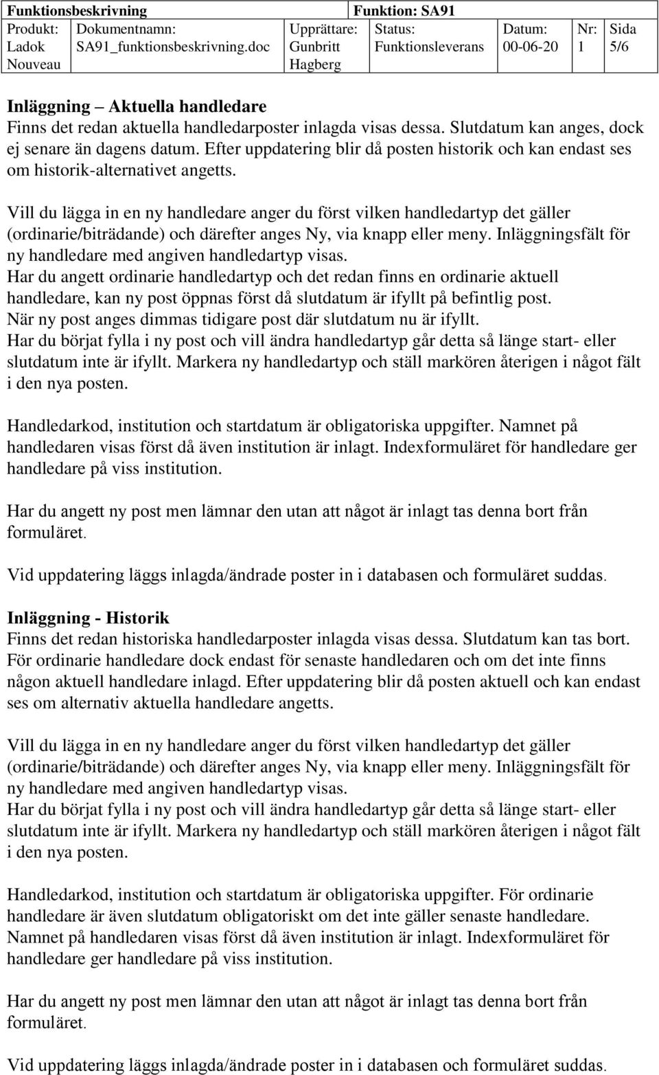 Vill du lägga in en ny handledare anger du först vilken handledartyp det gäller (ordinarie/biträdande) och därefter anges Ny, via knapp eller meny.