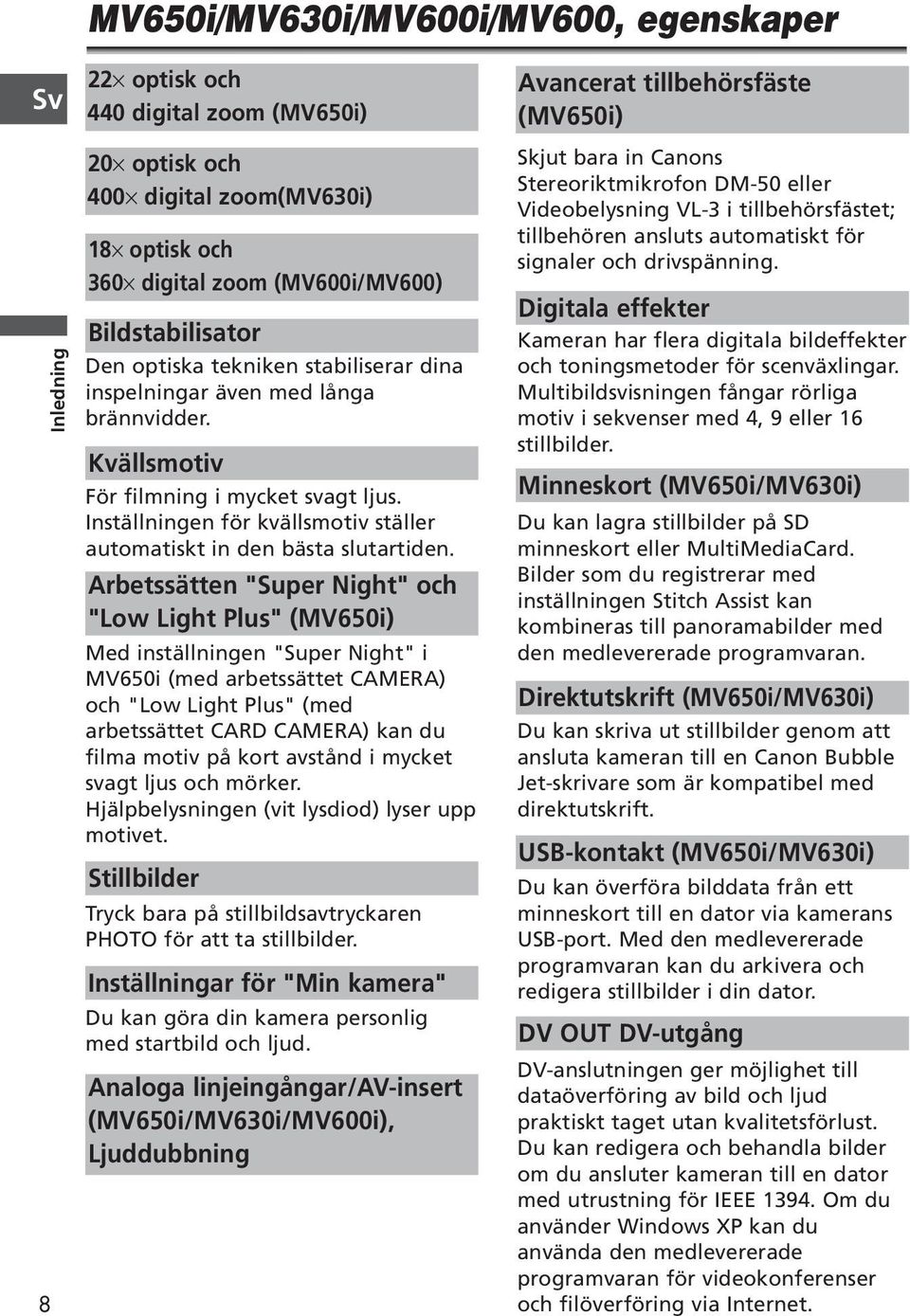 Arbetssätten "Super Night" och "Low Light Plus" (MV650i) Med inställningen "Super Night" i MV650i (med arbetssättet ) och "Low Light Plus" (med arbetssättet CARD ) kan du filma motiv på kort avstånd