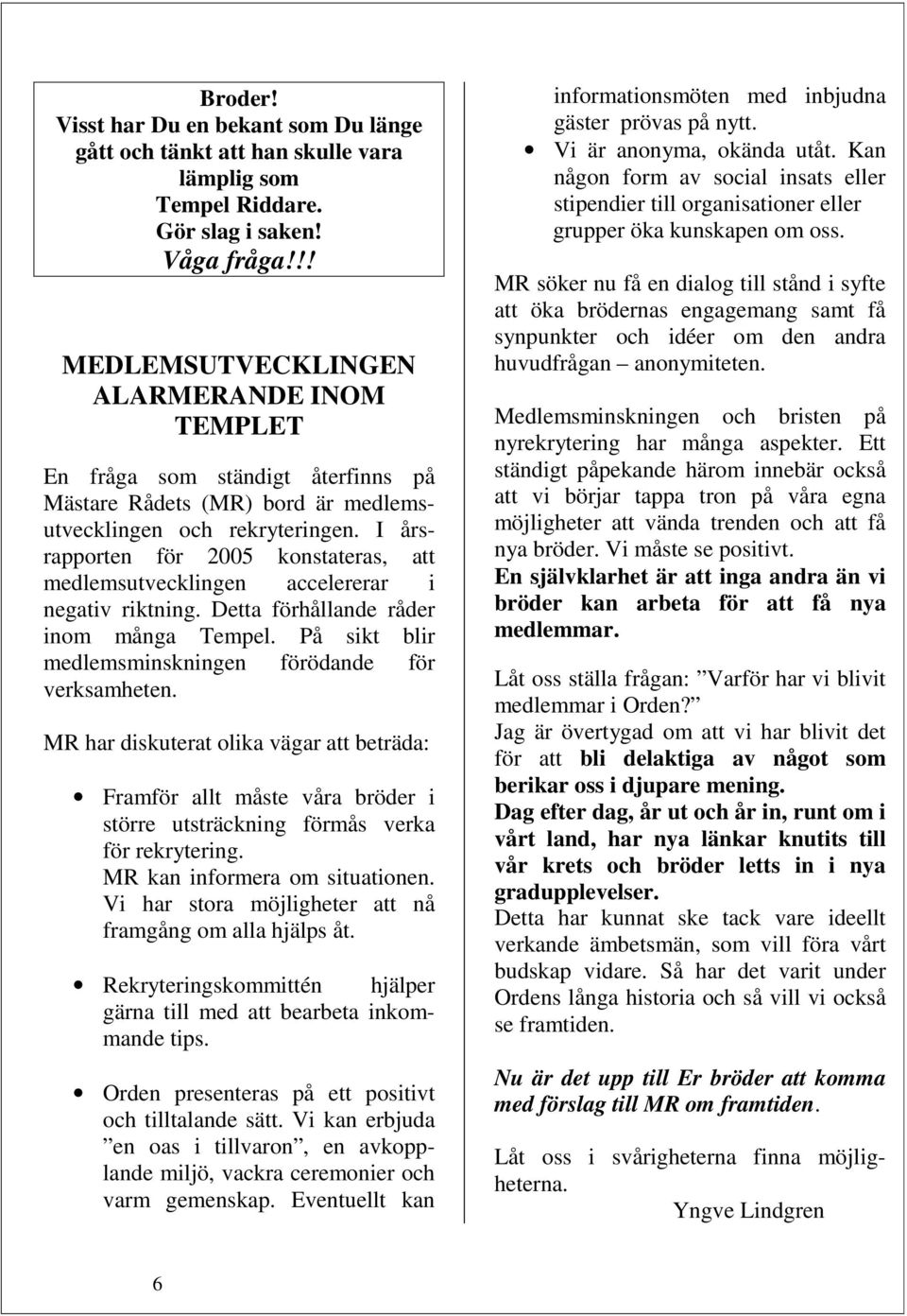 I årsrapporten för 2005 konstateras, att medlemsutvecklingen accelererar i negativ riktning. Detta förhållande råder inom många Tempel. På sikt blir medlemsminskningen förödande för verksamheten.