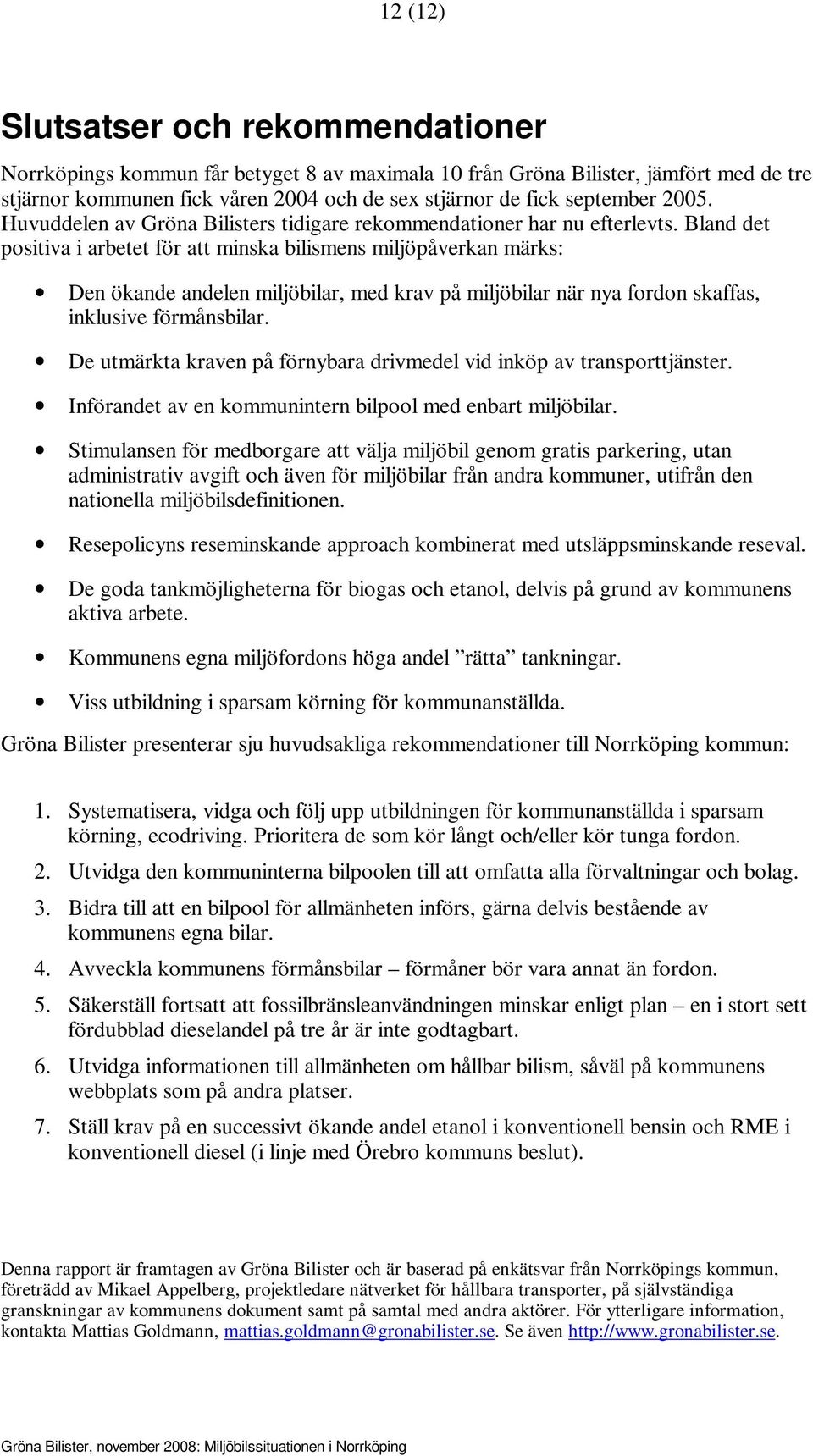 Bland det positiva i arbetet för att minska bilismens miljöpåverkan märks: Den ökande andelen miljöbilar, med krav på miljöbilar när nya fordon skaffas, inklusive förmånsbilar.