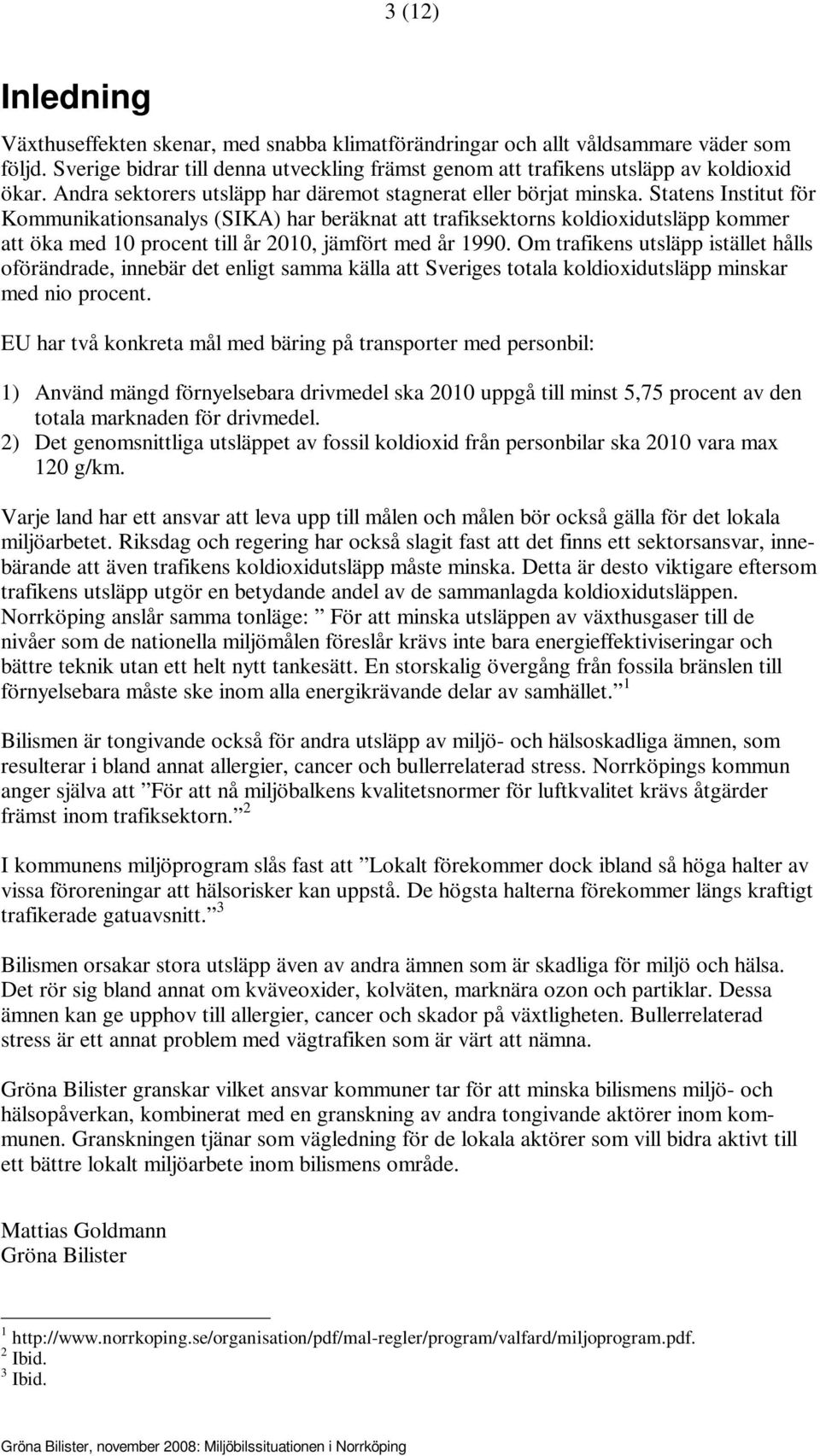 Statens Institut för Kommunikationsanalys (SIKA) har beräknat att trafiksektorns koldioxidutsläpp kommer att öka med 10 procent till år 2010, jämfört med år 1990.