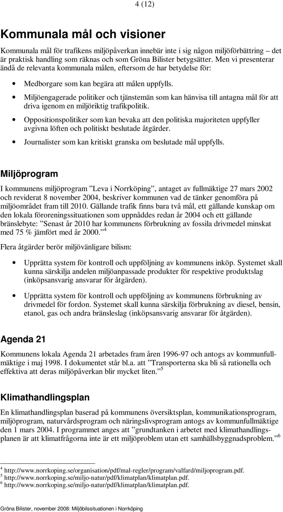 Miljöengagerade politiker och tjänstemän som kan hänvisa till antagna mål för att driva igenom en miljöriktig trafikpolitik.