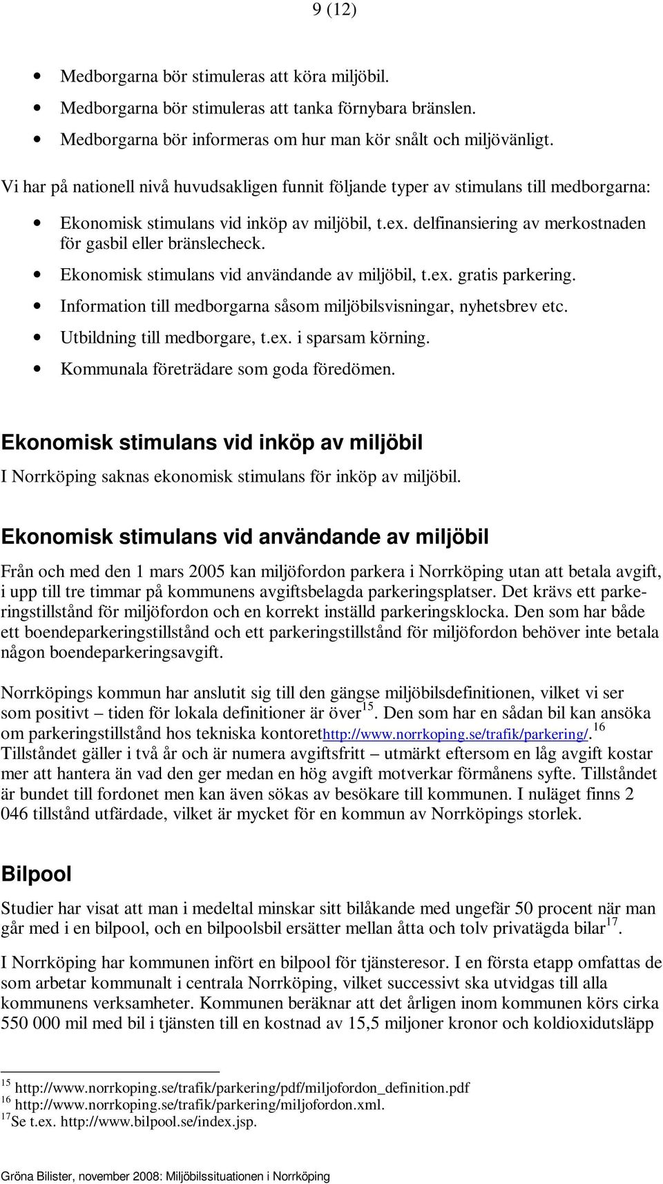 delfinansiering av merkostnaden för gasbil eller bränslecheck. Ekonomisk stimulans vid användande av miljöbil, t.ex. gratis parkering.