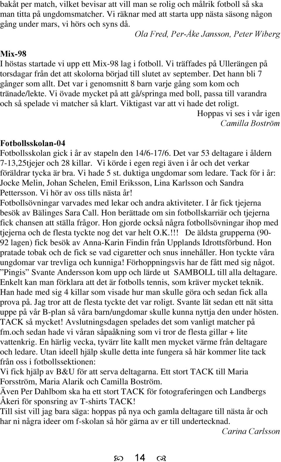 Det hann bli 7 gånger som allt. Det var i genomsnitt 8 barn varje gång som kom och tränade/lekte. Vi övade mycket på att gå/springa med boll, passa till varandra och så spelade vi matcher så klart.