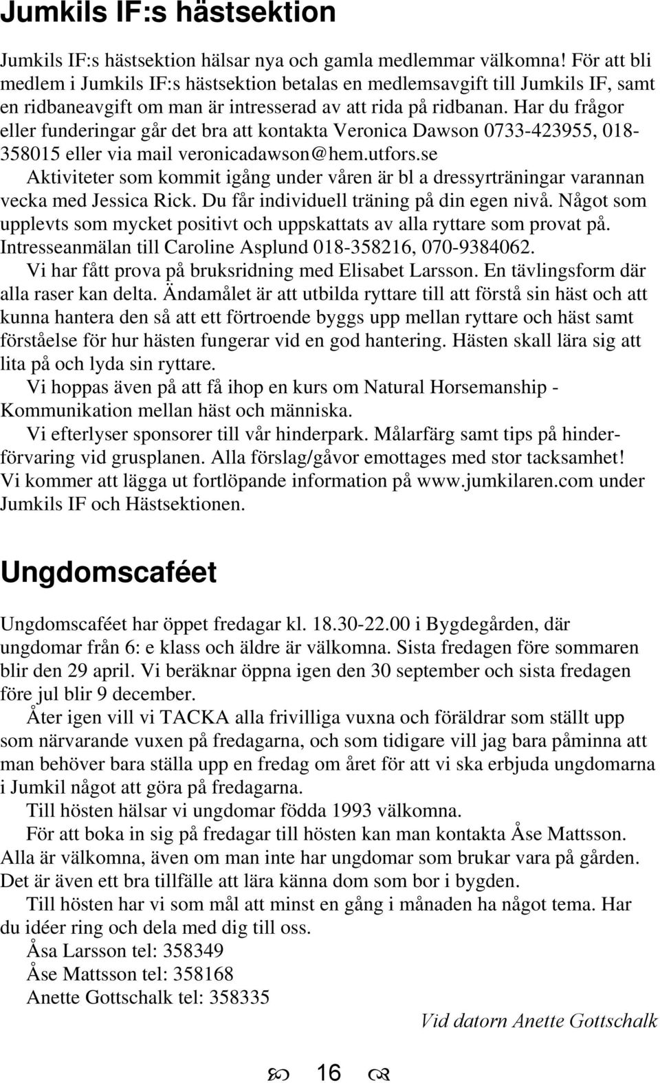 Har du frågor eller funderingar går det bra att kontakta Veronica Dawson 0733-423955, 018-358015 eller via mail veronicadawson@hem.utfors.