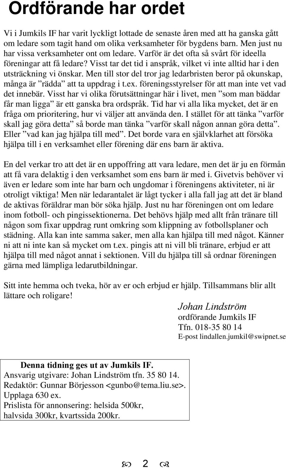 Men till stor del tror jag ledarbristen beror på okunskap, många är rädda att ta uppdrag i t.ex. föreningsstyrelser för att man inte vet vad det innebär.