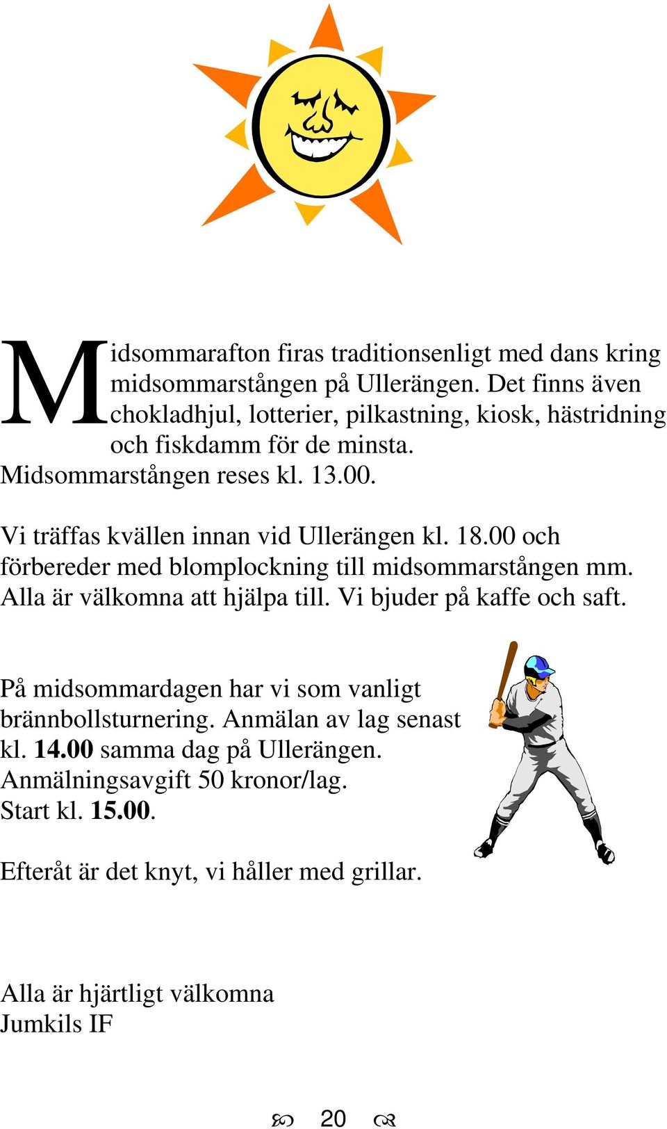 Vi träffas kvällen innan vid Ullerängen kl. 18.00 och förbereder med blomplockning till midsommarstången mm. Alla är välkomna att hjälpa till.
