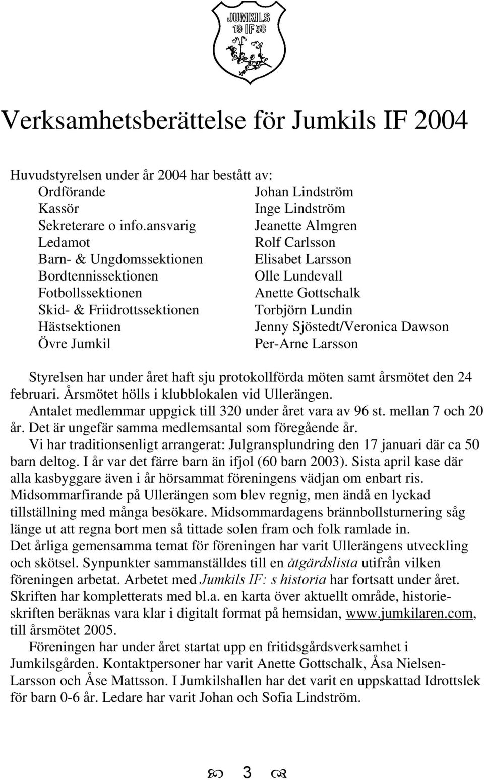 Lundin Hästsektionen Jenny Sjöstedt/Veronica Dawson Övre Jumkil Per-Arne Larsson Styrelsen har under året haft sju protokollförda möten samt årsmötet den 24 februari.