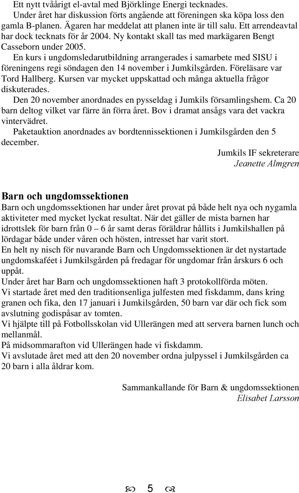 En kurs i ungdomsledarutbildning arrangerades i samarbete med SISU i föreningens regi söndagen den 14 november i Jumkilsgården. Föreläsare var Tord Hallberg.