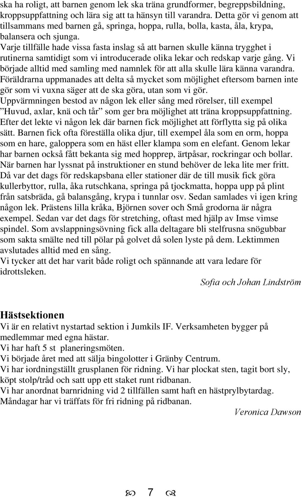 Varje tillfälle hade vissa fasta inslag så att barnen skulle känna trygghet i rutinerna samtidigt som vi introducerade olika lekar och redskap varje gång.