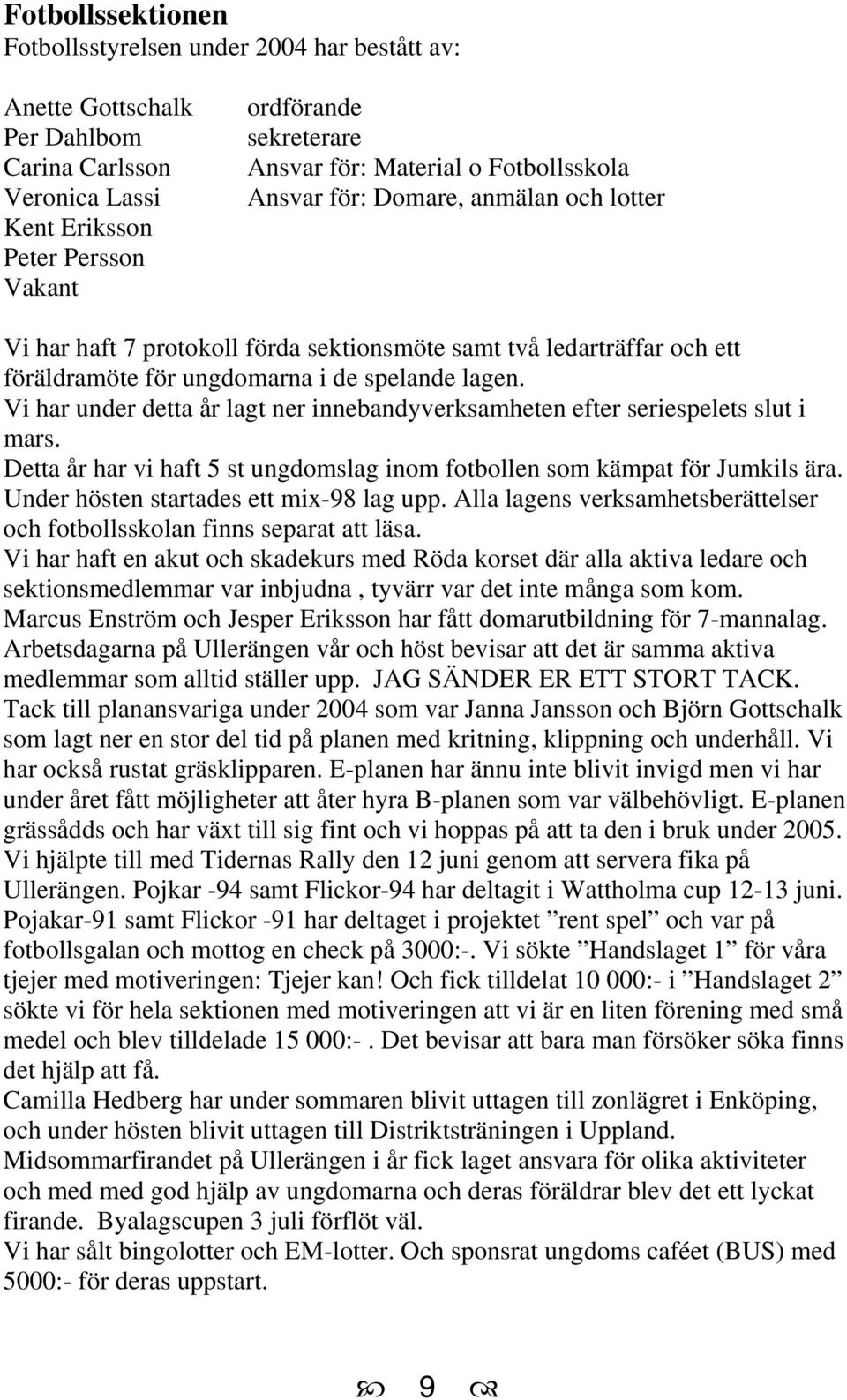 Vi har under detta år lagt ner innebandyverksamheten efter seriespelets slut i mars. Detta år har vi haft 5 st ungdomslag inom fotbollen som kämpat för Jumkils ära.