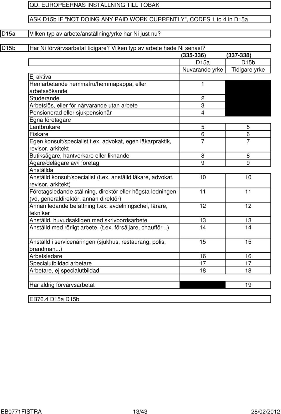 (5-6) (7-8) D5a D5b Nuvarande yrke Tidigare yrke Ej aktiva Hemarbetande hemmafru/hemmapappa, eller arbetssökande Studerande Arbetslös, eller för närvarande utan arbete Pensionerad eller sjukpensionär