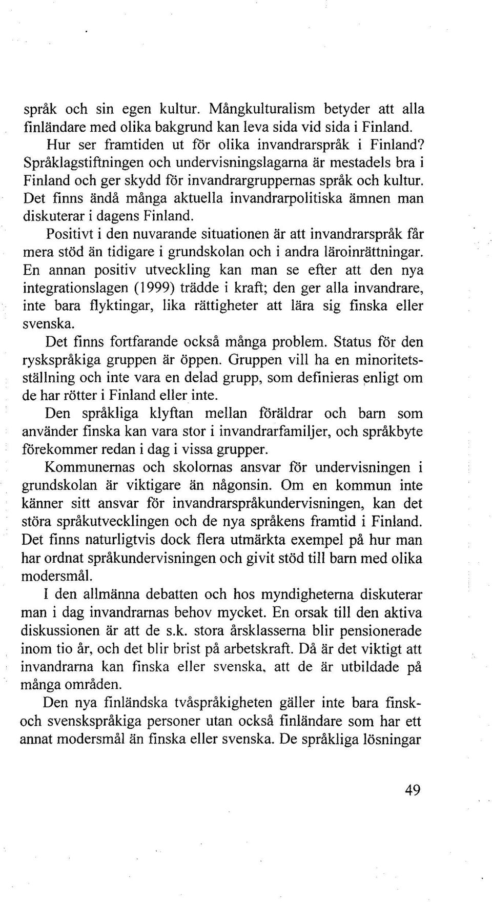 Det finns ändå många aktuella invandrarpolitiska ämnen man diskuterar i dagens Finland.