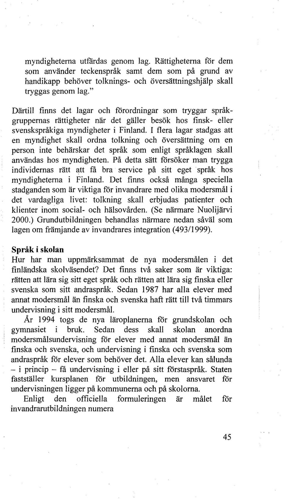 I flera lagar stadgas att en myndighet skall ordna tolkning och översättning om en person inte behärskar det språk som enligt språklagen skall användas hos myndigheten.