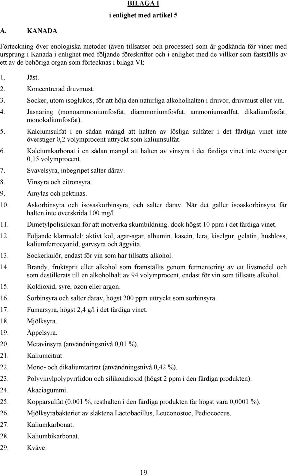 fastställs av ett av de behöriga organ som förtecknas i bilaga VI: 1. Jäst. 2. Koncentrerad druvmust. 3. Socker, utom isoglukos, för att höja den naturliga alkoholhalten i druvor, druvmust eller vin.