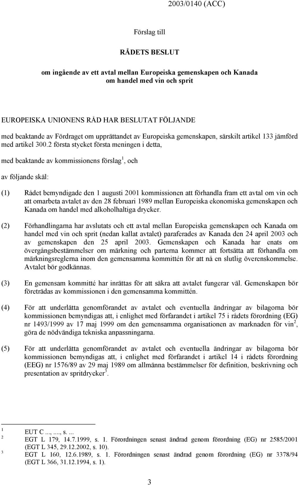 2 första stycket första meningen i detta, med beaktande av kommissionens förslag 1, och av följande skäl: (1) Rådet bemyndigade den 1 augusti 2001 kommissionen att förhandla fram ett avtal om vin och