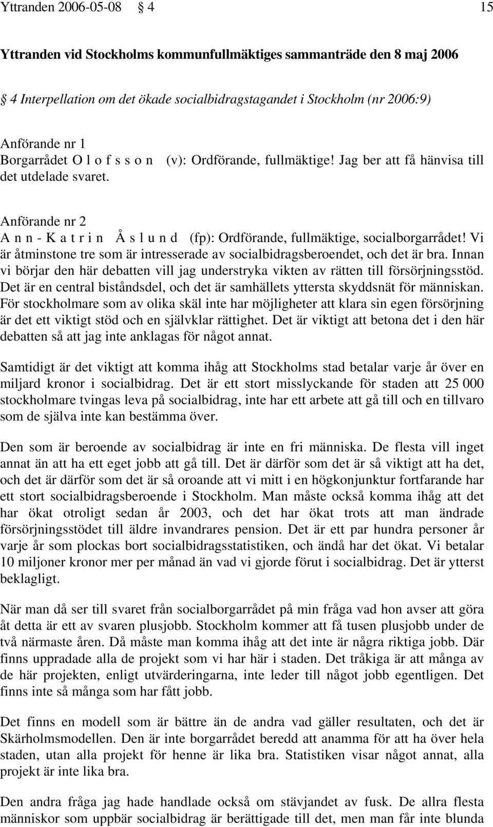 Vi är åtminstone tre som är intresserade av socialbidragsberoendet, och det är bra. Innan vi börjar den här debatten vill jag understryka vikten av rätten till försörjningsstöd.