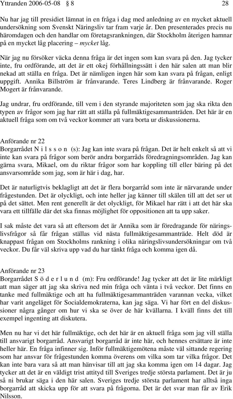 När jag nu försöker väcka denna fråga är det ingen som kan svara på den. Jag tycker inte, fru ordförande, att det är ett okej förhållningssätt i den här salen att man blir nekad att ställa en fråga.