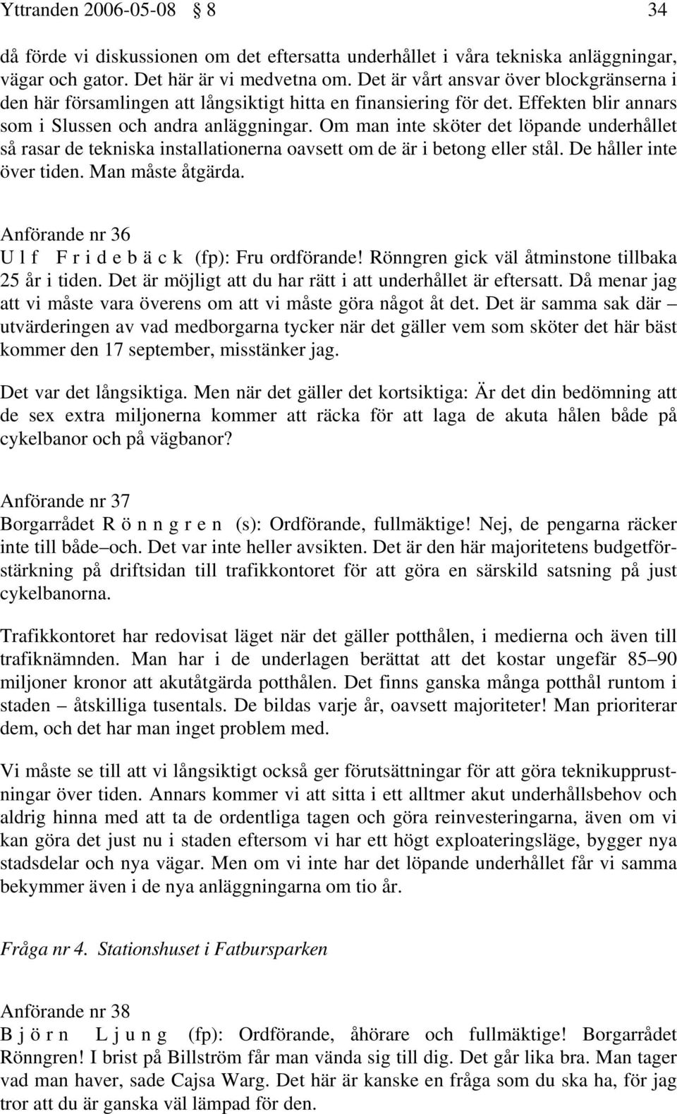 Om man inte sköter det löpande underhållet så rasar de tekniska installationerna oavsett om de är i betong eller stål. De håller inte över tiden. Man måste åtgärda.