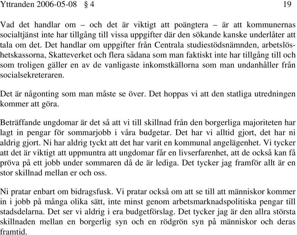 inkomstkällorna som man undanhåller från socialsekreteraren. Det är någonting som man måste se över. Det hoppas vi att den statliga utredningen kommer att göra.