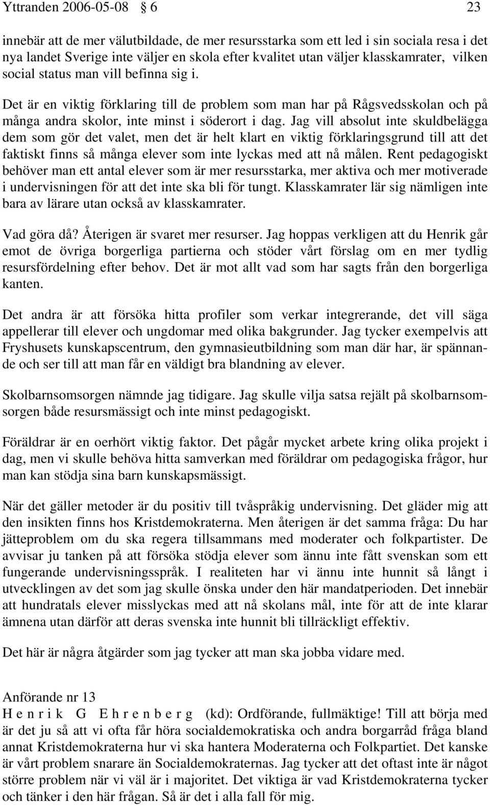 Jag vill absolut inte skuldbelägga dem som gör det valet, men det är helt klart en viktig förklaringsgrund till att det faktiskt finns så många elever som inte lyckas med att nå målen.