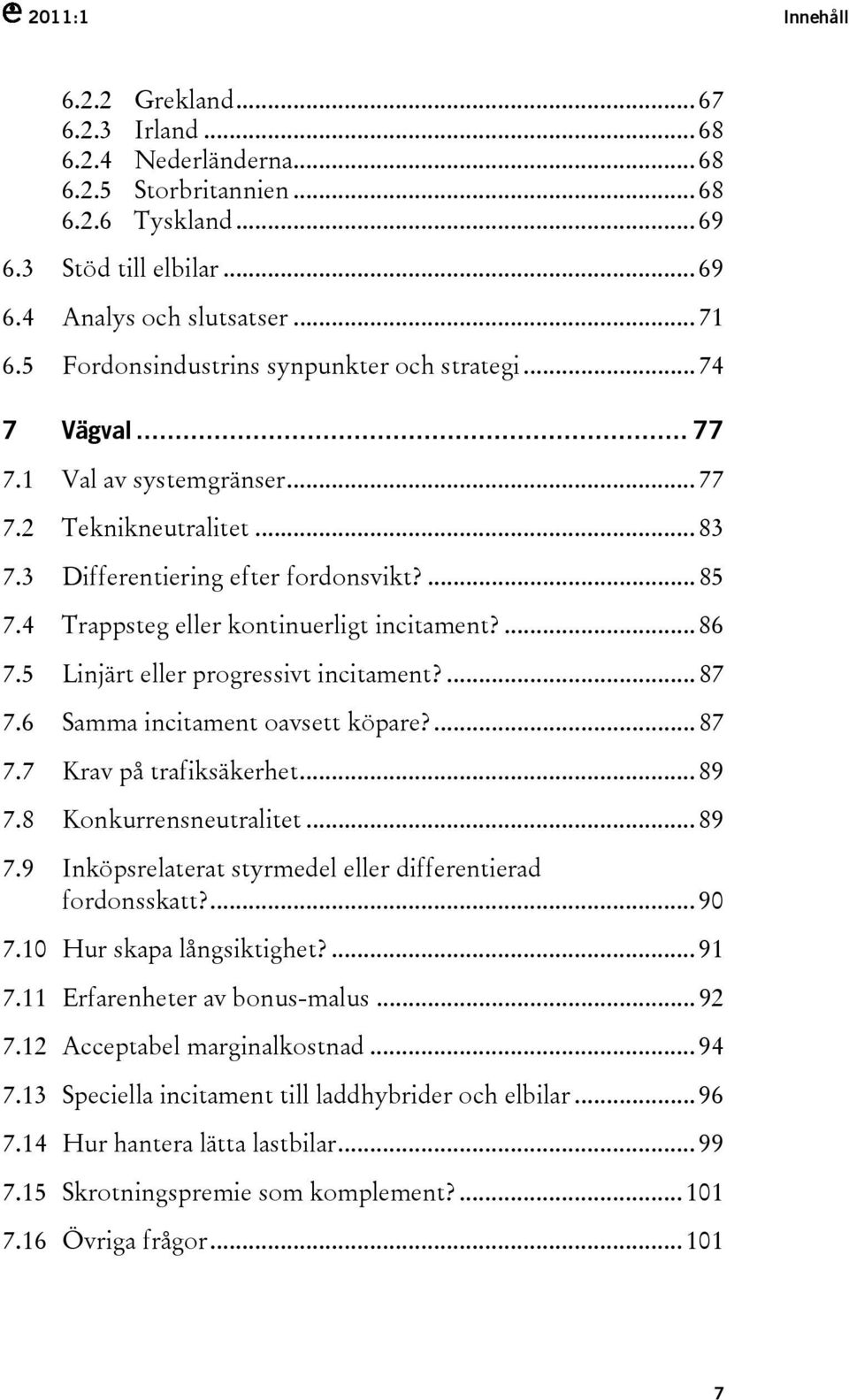 4 Trappsteg eller kontinuerligt incitament?... 86 7.5 Linjärt eller progressivt incitament?... 87 7.6 Samma incitament oavsett köpare?... 87 7.7 Krav på trafiksäkerhet... 89 7.8 Konkurrensneutralitet.