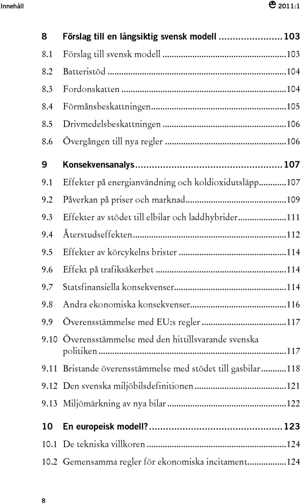 3 Effekter av stödet till elbilar och laddhybrider...111 9.4 Återstudseffekten...112 9.5 Effekter av körcykelns brister...114 9.6 Effekt på trafiksäkerhet...114 9.7 Statsfinansiella konsekvenser.