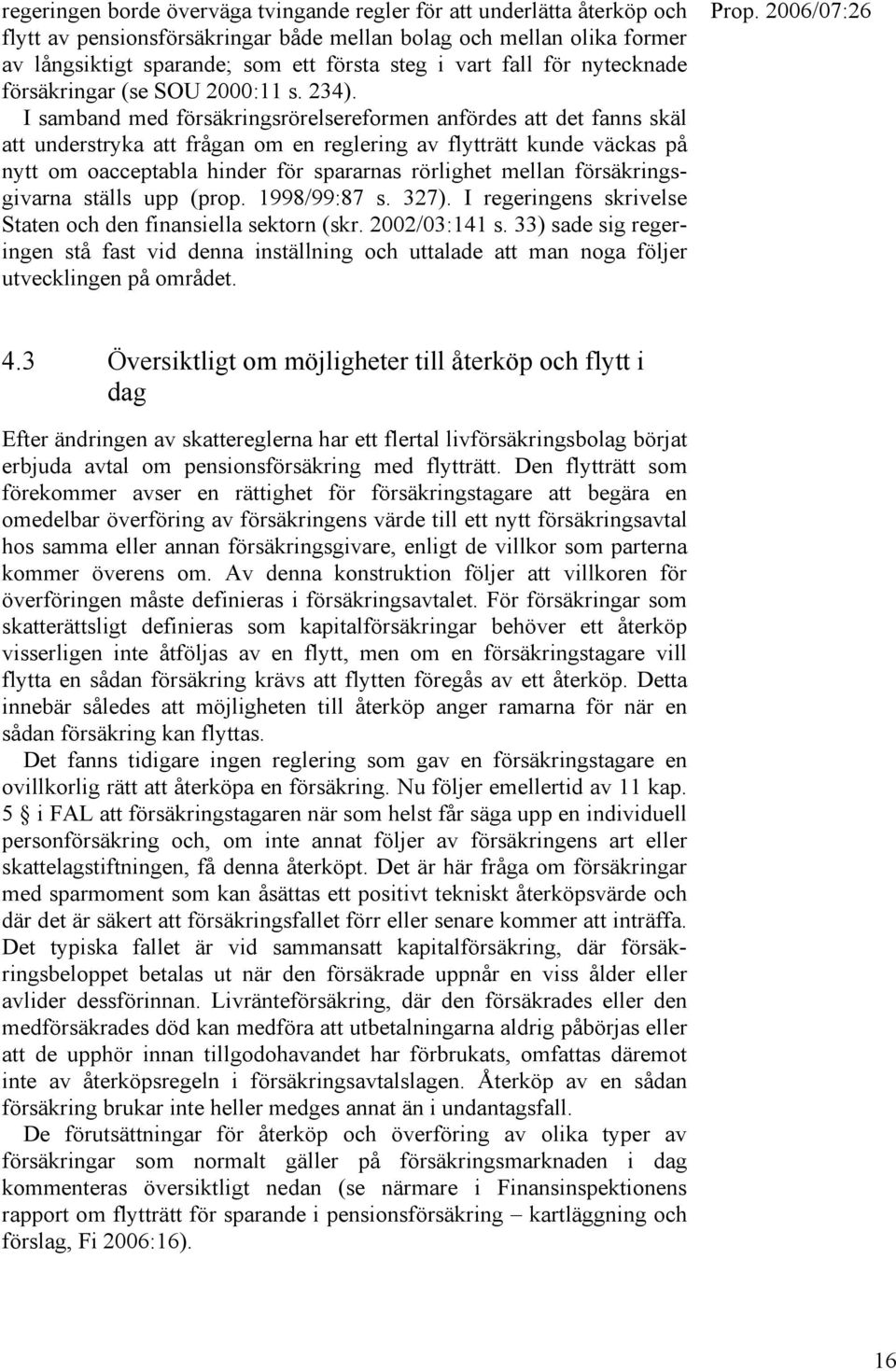 I samband med försäkringsrörelsereformen anfördes att det fanns skäl att understryka att frågan om en reglering av flytträtt kunde väckas på nytt om oacceptabla hinder för spararnas rörlighet mellan