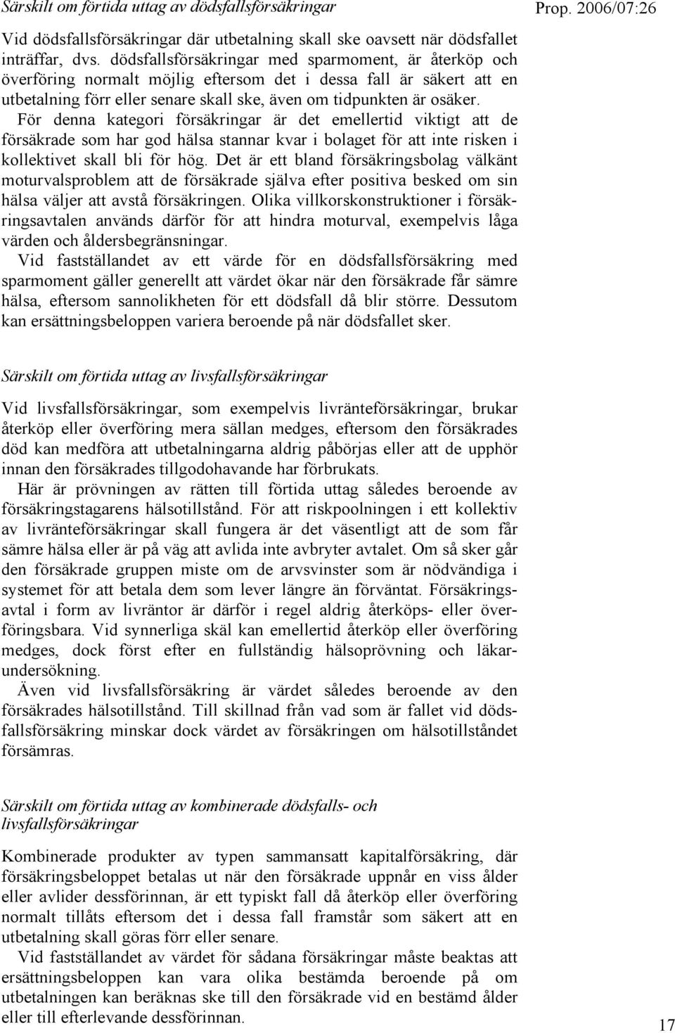 För denna kategori försäkringar är det emellertid viktigt att de försäkrade som har god hälsa stannar kvar i bolaget för att inte risken i kollektivet skall bli för hög.