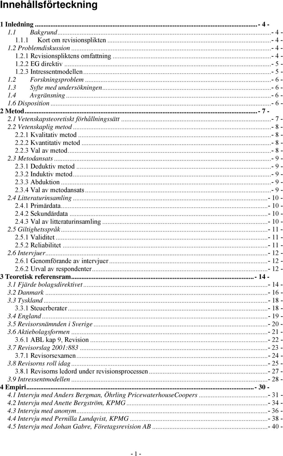 ..- 8-2.2.1 Kvalitativ metod...- 8-2.2.2 Kvantitativ metod...- 8-2.2.3 Val av metod...- 8-2.3 Metodansats...- 9-2.3.1 Deduktiv metod...- 9-2.3.2 Induktiv metod...- 9-2.3.3 Abduktion...- 9-2.3.4 Val av metodansats.