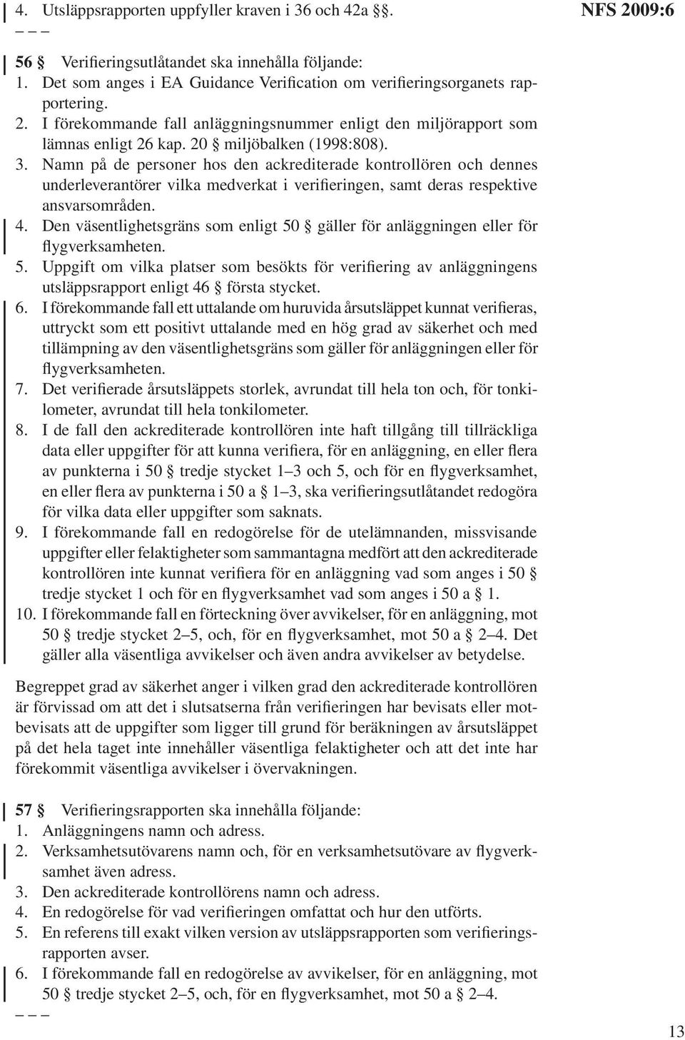 Namn på de personer hos den ackrediterade kontrollören och dennes underleverantörer vilka medverkat i verifieringen, samt deras respektive ansvarsområden. 4.