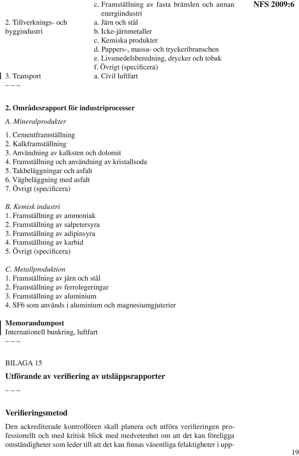 Kalkframställning 3. Användning av kalksten och dolomit 4. Framställning och användning av kristallsoda 5. Takbeläggningar och asfalt 6. Vägbeläggning med asfalt 7. Övrigt (specificera) B.