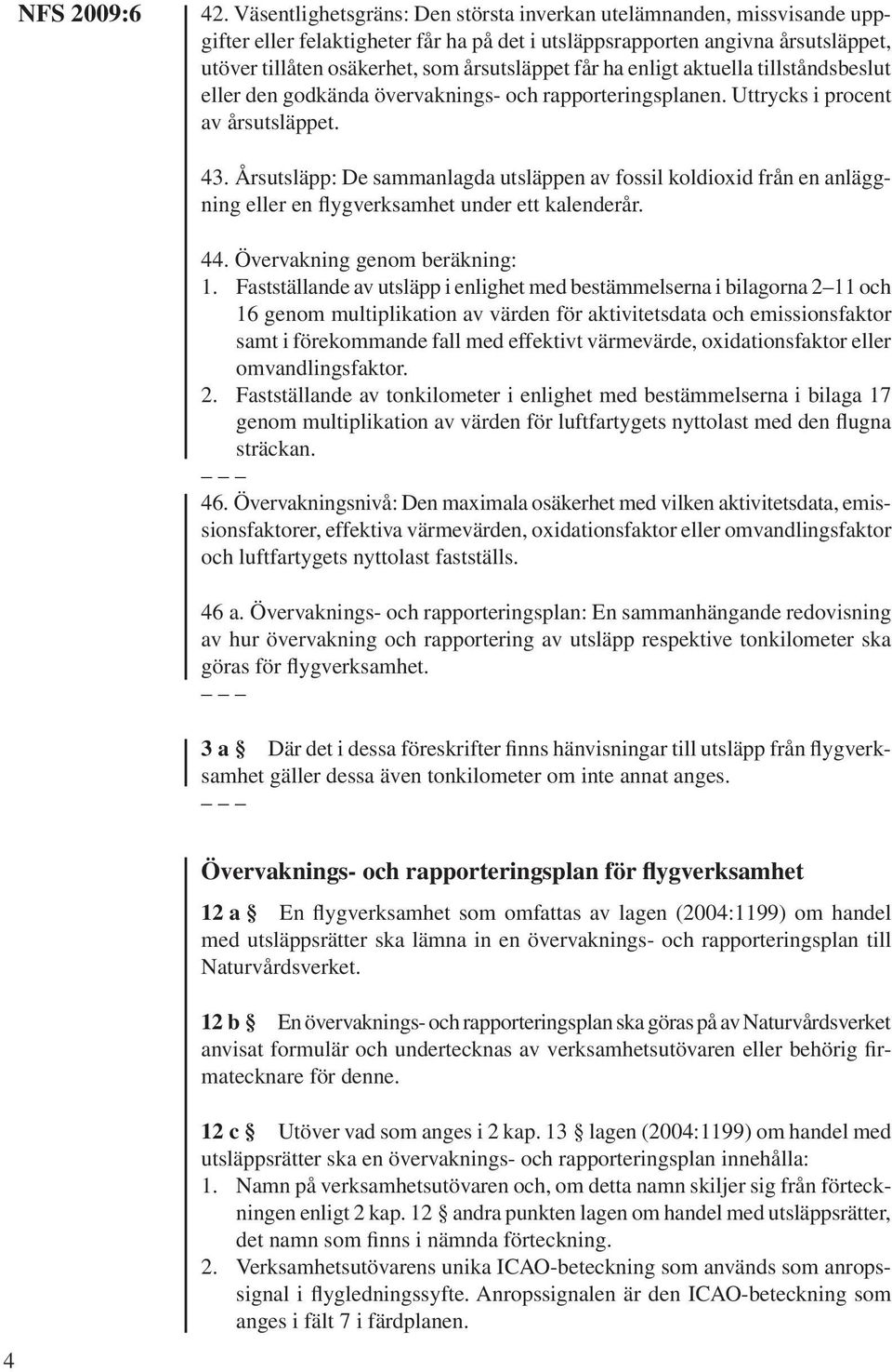 Årsutsläpp: De sammanlagda utsläppen av fossil koldioxid från en anläggning eller en flygverksamhet under ett kalenderår. 44. Övervakning genom beräkning: 1.