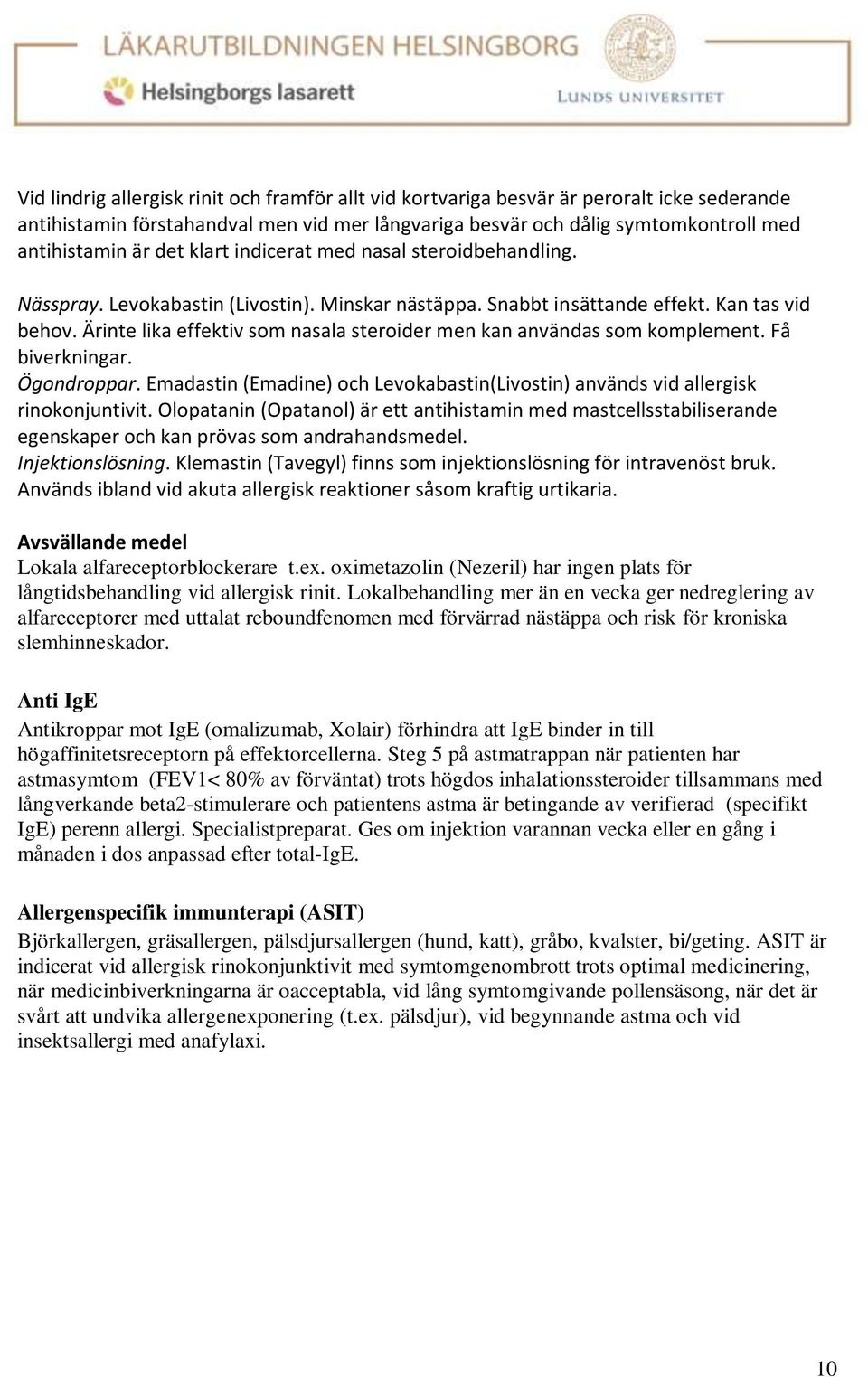 Ärinte lika effektiv som nasala steroider men kan användas som komplement. Få biverkningar. Ögondroppar. Emadastin (Emadine) och Levokabastin(Livostin) används vid allergisk rinokonjuntivit.