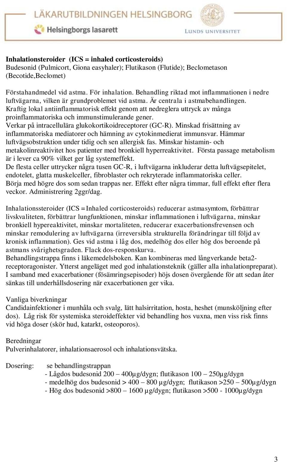 Kraftig lokal antiinflammatorisk effekt genom att nedreglera uttryck av många proinflammatoriska och immunstimulerande gener. Verkar på intracellulära glukokortikoidreceptorer (GC-R).