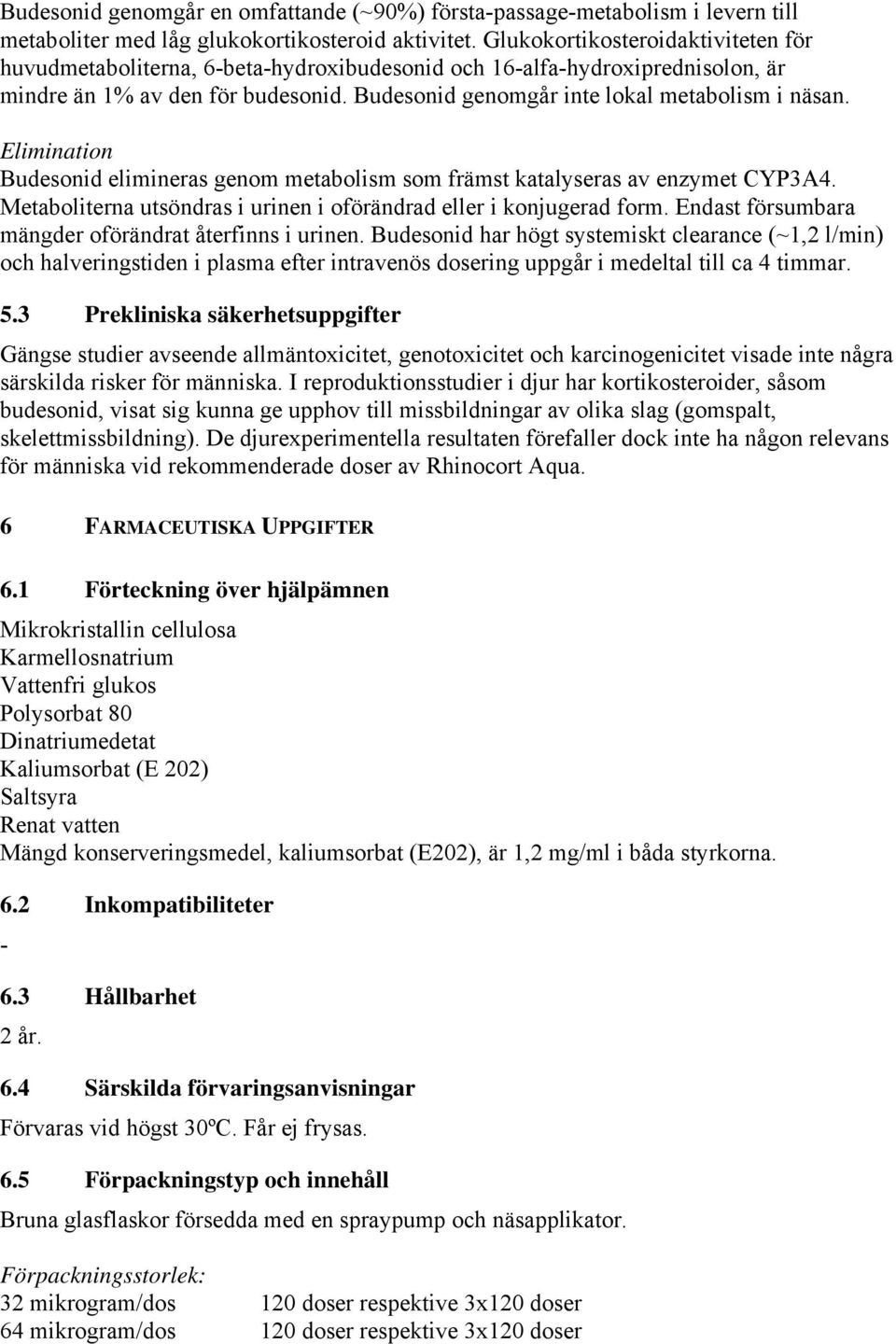 Elimination Budesonid elimineras genom metabolism som främst katalyseras av enzymet CYP3A4. Metaboliterna utsöndras i urinen i oförändrad eller i konjugerad form.