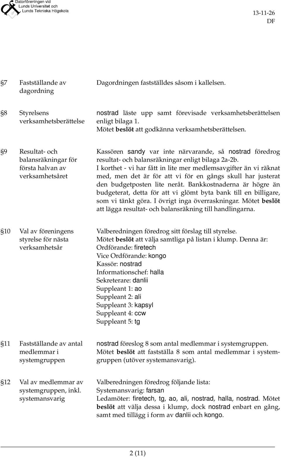 9 Resultat- och balansräkningar för första halvan av verksamhetsåret Kassören sandy var inte närvarande, så nostrad föredrog resultat- och balansräkningar enligt bilaga 2a-2b.